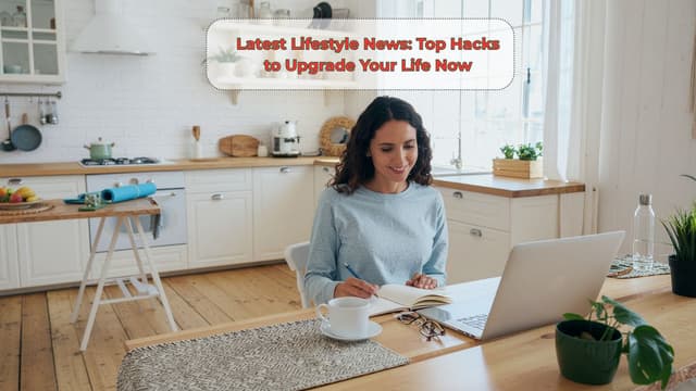 Latest Lifestyle News: Top Hacks to Upgrade Your Life Now